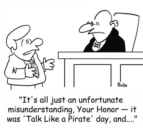 'It's all just an unfortunate misunderstanding, Your Honor -- it was 'Talk Like a Pirate' day, and....'