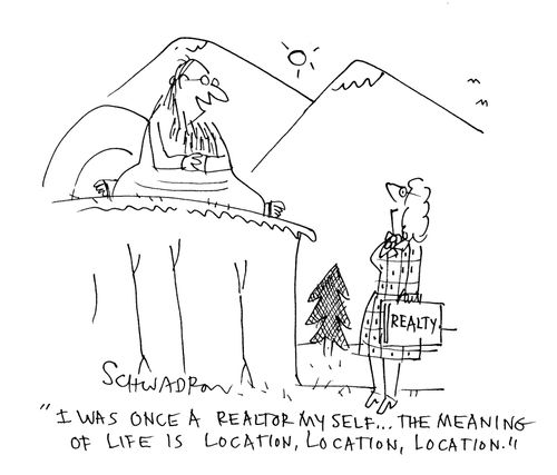 'I was once a realtor my self . . . the meaning of life is location, location, location.'