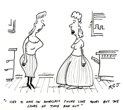 'I used to have an hour glass figure like yours but the sands of time ran out.'