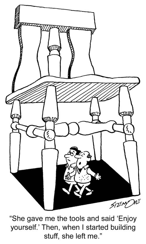 'She gave me the tools and said 'Enjoy yourself.' Then, when I started building stuff, she left me.'