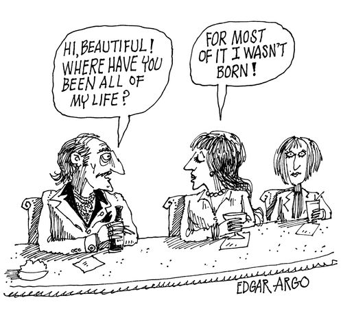 'Hi, beautiful! Where have you been all my life?' 'For most of it I wasn't born!'