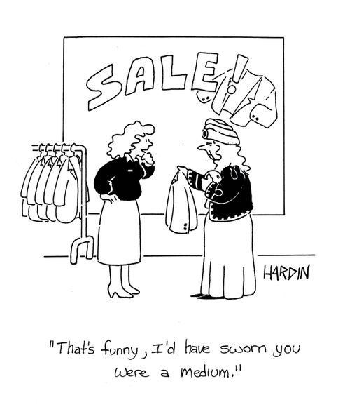 'That's funny, I'd have sworn you were a medium.'
