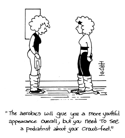 'The aerobics will give you a more youthful appearance overall, but you need to see a podiatrist about your crows feet.'