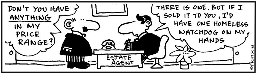 'Anything in my price range?' 'Yes, but I'd have a homeless watchdog on my hands.'