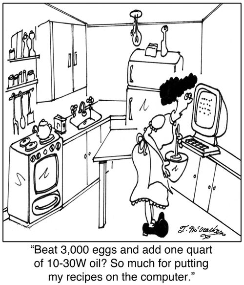 'Beat 3,000 eggs and add one quart of 10-30W oil? So much for putting my recipes on the computer.'