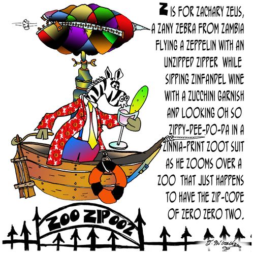 Z is for Zachary Zeus, a Zany zebra from Zambia flying a Zeppelin with an unzipped zipper while sipping Zinfandel wine with a zucchini garnish and looking oh so zippy-dee-do-da...