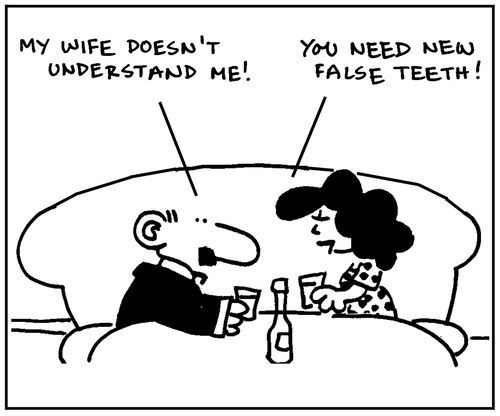 'My wife doesn't understand me.' - 'You need new false teeth.'