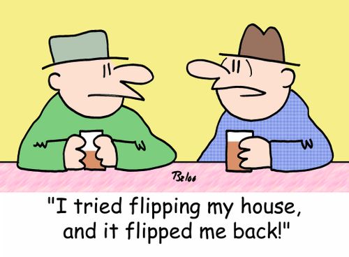 'I tried flipping my house, and it flipped me back!'