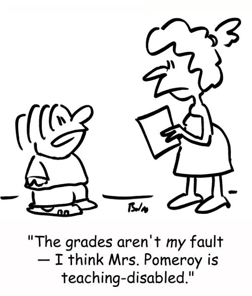 'The grades aren't MY fault -- I think Mrs. Pomeroy is teaching-disabled.'