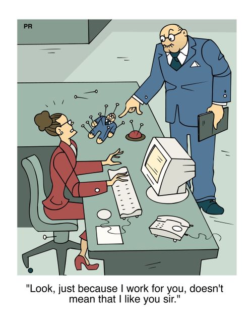 'Look, just because I work for you, doesn't mean that I like you sir.'