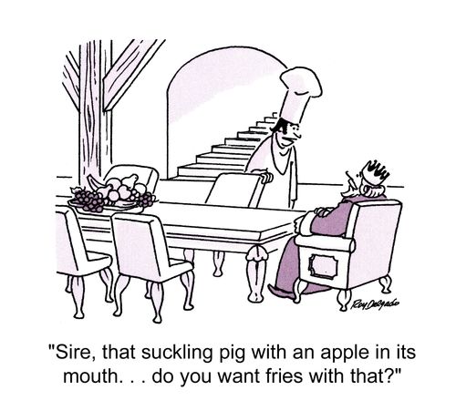 'Sire, that suckling pig with an apple in its mouth. . . do you want fries with that?'