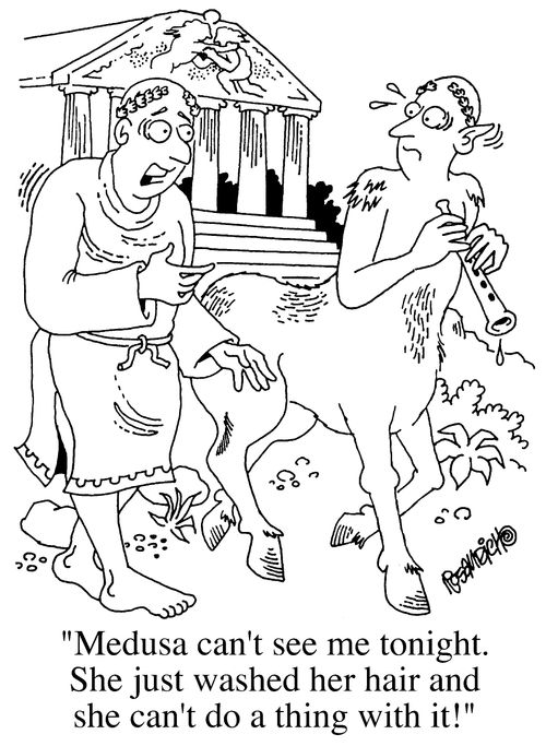 "Medusa can't see me tonight. She just washed her hair and she can't do a thing with it!"
