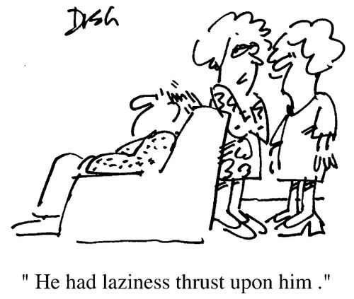 "He had laziness thrust upon him"
