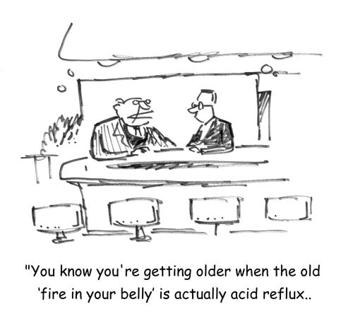 'You know you're getting older when the old 'fire in your belly' is actually acid reflux.