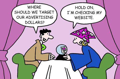 "Where should we target our advertising dollars?  "Hold on, I'm checking my website."