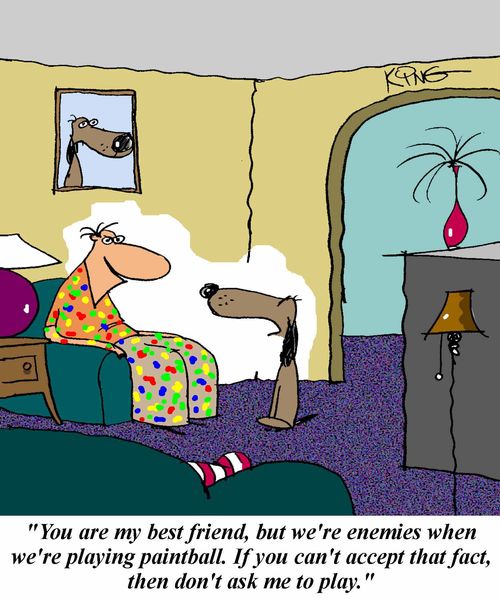 'You are my best friend, but we're enemies when we're playing paintball.  If you can't accept that fact, then don't ask me to play.'