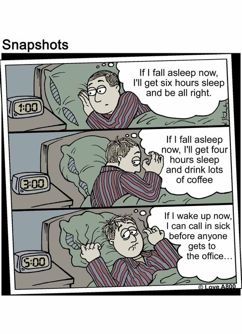 "If I fall asleep now, I'll get six hours sleep and be all right. If I fall asleep now, I'll get four hours sleep and drink lots of coffee. If I wake up now, I can call in sick before anyone gets to the office..."