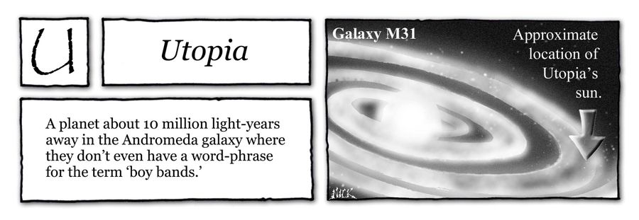 Utopia: A planet about 10 million light-years away in the Andromeda galaxy where they don't even have a word-phrase for the term 'boy bands'.