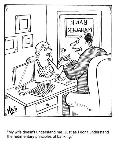 "My wife doesn't understand me. Just as I don't understand the rudimentary principles of banking."