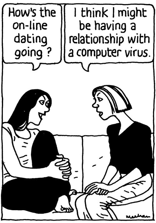 'How's the on-line dating going?' 'I think I might be having a relationship with a computer virus.'