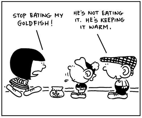 "Stop eating my goldfish." "He's not eating it. He's keeping it warm."