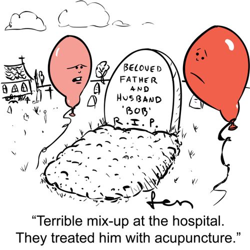 'Terrible mix-up at the hospital. They treated him with acupuncture.'