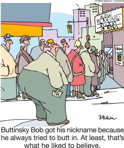 Buttinsky Bob got his nickname because he always tried to butt in. At least, that's what he liked to believe.