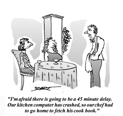 'I'm afraid there is going to be a 45 minute delay. Our kitchen computer has crashed, so our chef had to go home to fetch his cook book.'