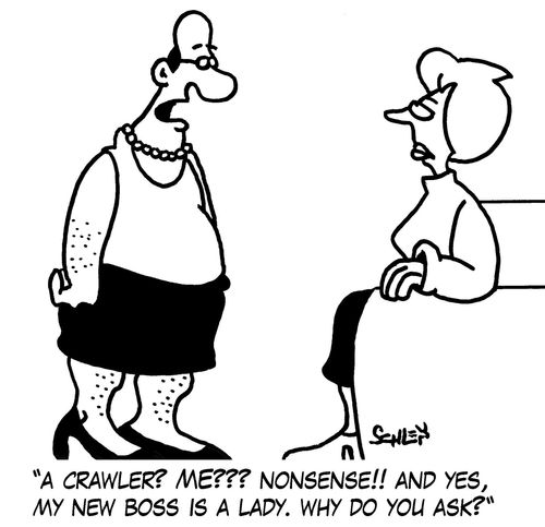 'A crawler? ME??? Nonsense!! And yes, my new boss is a lady. Why do you ask?'