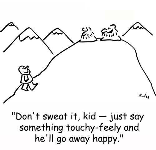 'Don't sweat it, kid - Just say something touchy-feely and he'll go aways happy.'