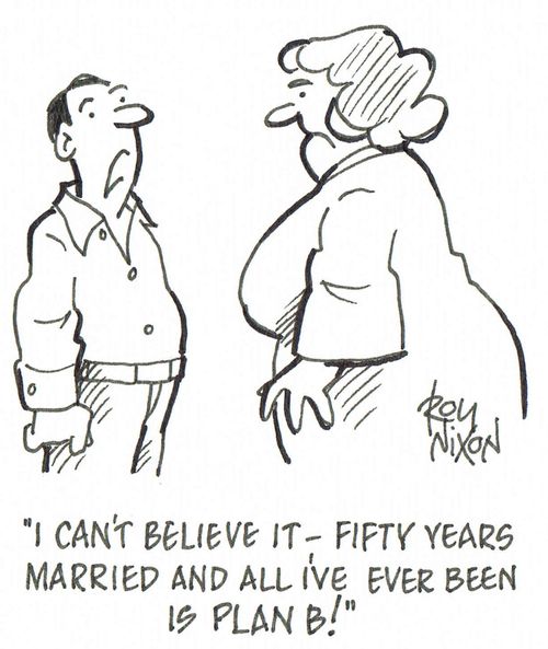 'I can't believe it - fifty years married and all I've ever been is Plan B!'