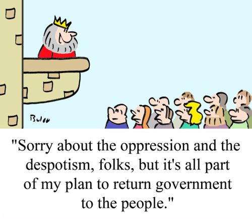 'Sorry about the oppression and the despotism, folks, but it's all part of my plan to return government to the people.'