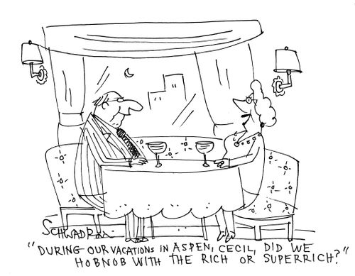 'During our vacations in Aspen, Cecil, did we hobnob with the rich or super rich?'