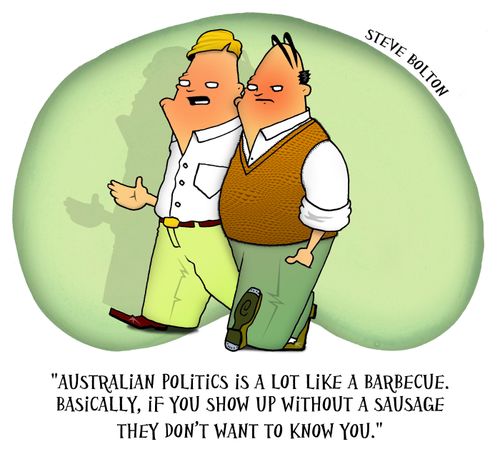 'Australian politics is a lot like a barbecue. Basically, if you don't show up with a sausage they don't want to know you.'