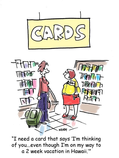 'I need a card that says 'I'm thinking of you...even though I'm on my way to a 2 weeks vacation in Hawaii.''