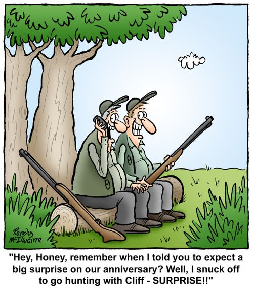 'Hey, honey, remember when I told you to expect a big surprise on our anniversary? Well, I snuck off to go hunting with Cliff - SURPRISE!'