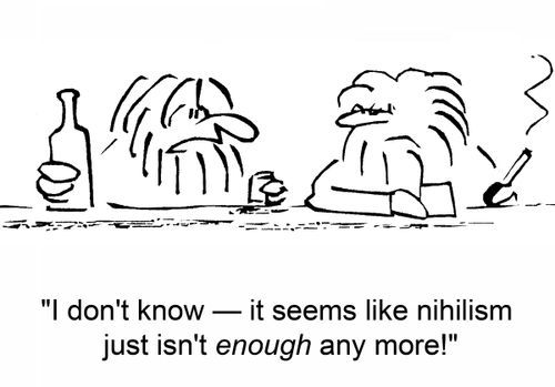 'I don't know -- it seems like nihilism just isn't ENOUGH any more!'