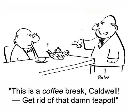 'This is a coffee break, Caldwell -- Get rid of that damn teapot!'