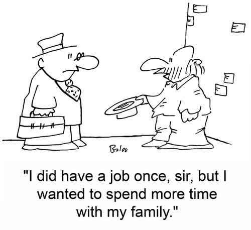 'I did have a job once, sir, but I wanted to spend more time with my family.'