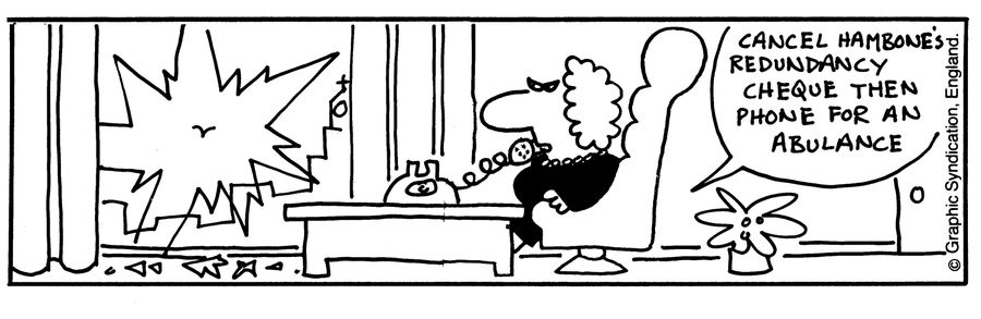 'Cancel Hambone's redundancy cheque then phone for an ambulance.'
