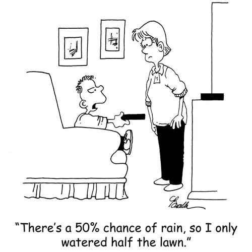 'There's a 50 chance of rain, so I only watered half the lawn.'