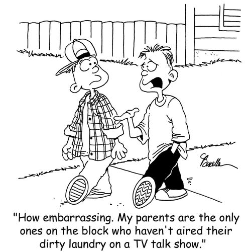 'How embarrassing. My parents are the only ones on the block who haven't aired their dirty laundry on a TV talk show.'
