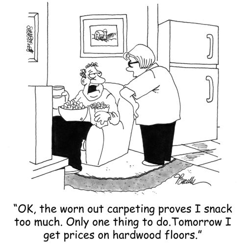'OK, the worn out carpeting proves I snack too much. Only one thing to do. Tomorrow I get prices on hardwood floors.'