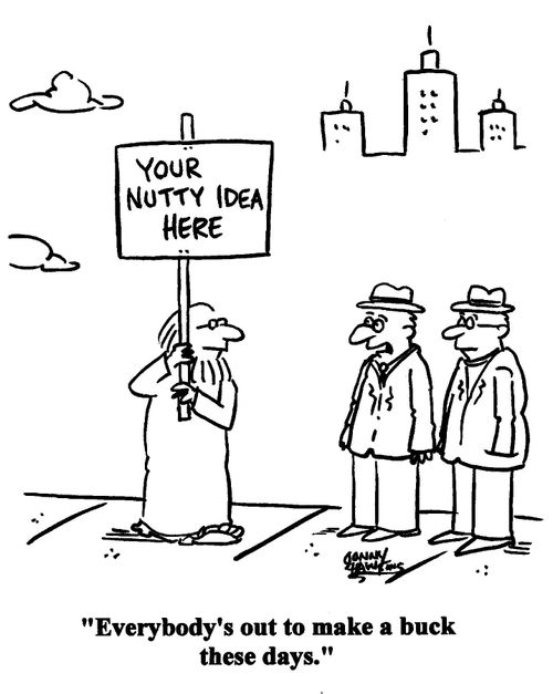 Man to man re: crackpot's sign that says, 'Your Nutty Idea Here': Everybody's out to make a buck these days.