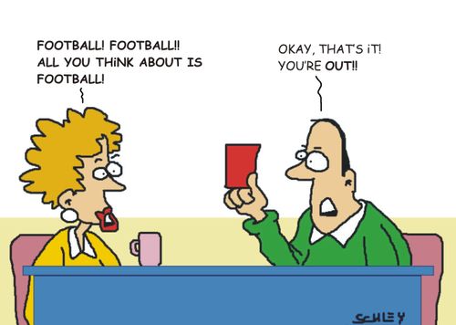 'Football! Football!! All you think about is football!' Okay, that's it! You're out!