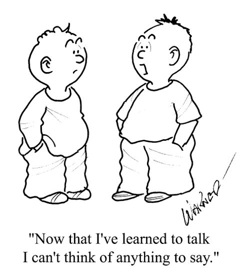 "Now that I've learned to talk I can't think of anything to say."