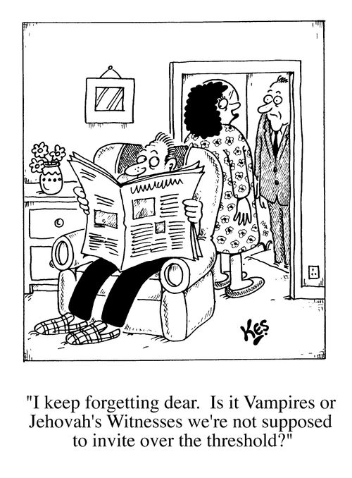 "I keep forgetting dear. Is it vampires, or Jehovahs witnesses we're not supposed to invite over the threshold?"