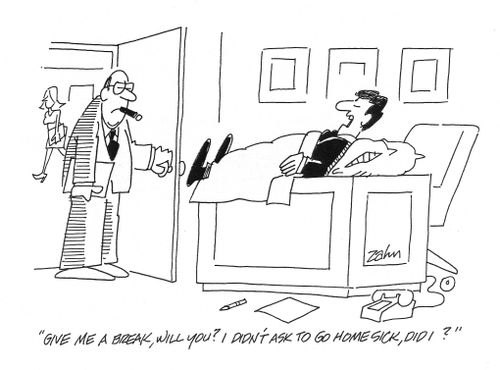 'Give me a break, will you? I didn't ask to go home sick, did I?'