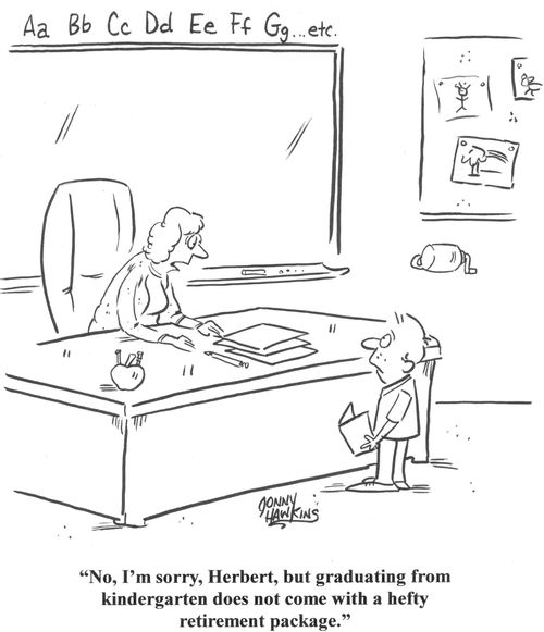 'I'm sorry, Herbert, but graduating from kindergarten does not come with a hefty retirement package.'