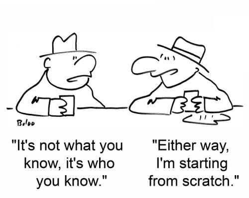 "It's not what you know, it's who you know." "Either way, I'm starting from scratch."